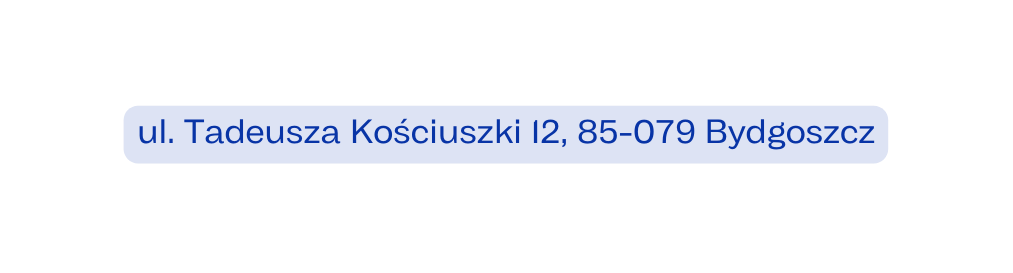ul Tadeusza Kościuszki 12 85 079 Bydgoszcz